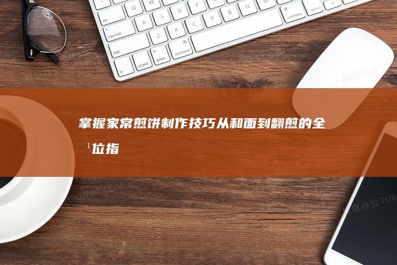 掌握家常煎饼制作技巧：从和面到翻煎的全方位指导